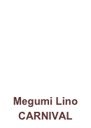 Megumi Lino
CARNIVAL